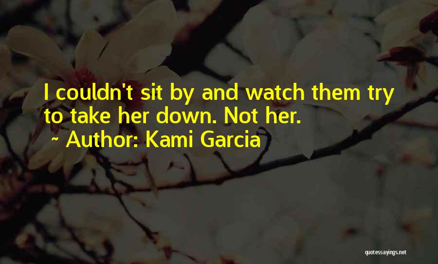 Kami Garcia Quotes: I Couldn't Sit By And Watch Them Try To Take Her Down. Not Her.