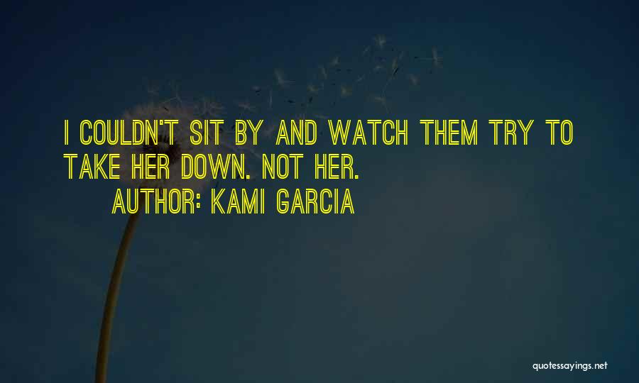 Kami Garcia Quotes: I Couldn't Sit By And Watch Them Try To Take Her Down. Not Her.