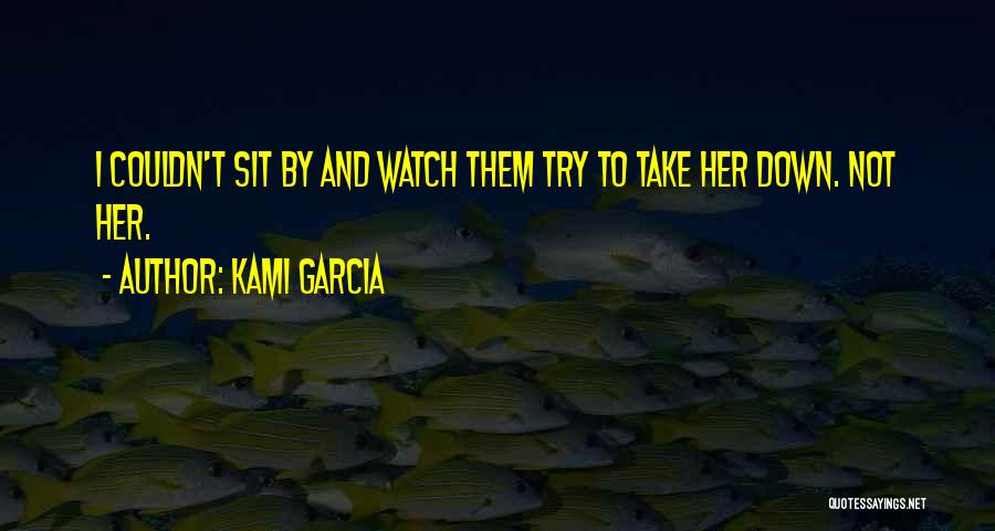 Kami Garcia Quotes: I Couldn't Sit By And Watch Them Try To Take Her Down. Not Her.