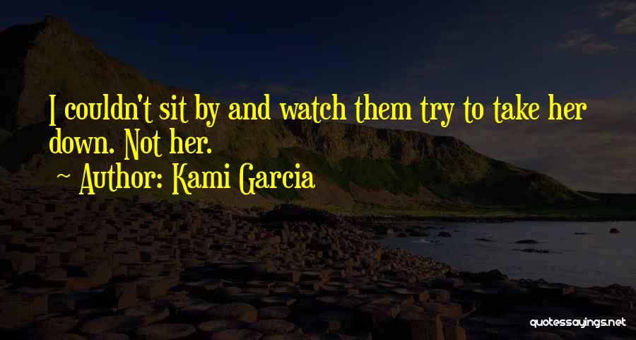 Kami Garcia Quotes: I Couldn't Sit By And Watch Them Try To Take Her Down. Not Her.