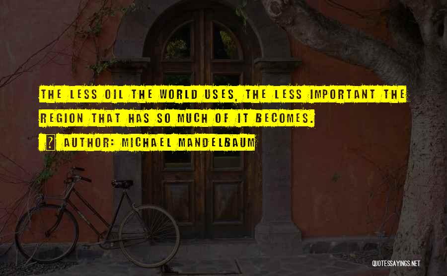 Michael Mandelbaum Quotes: The Less Oil The World Uses, The Less Important The Region That Has So Much Of It Becomes.