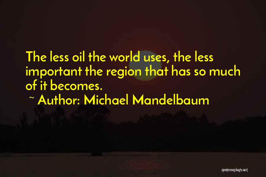 Michael Mandelbaum Quotes: The Less Oil The World Uses, The Less Important The Region That Has So Much Of It Becomes.