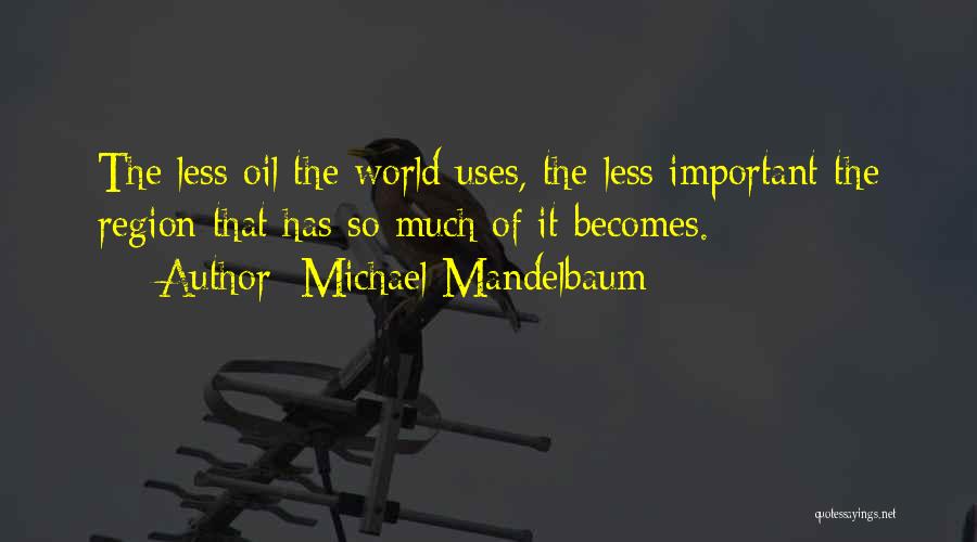 Michael Mandelbaum Quotes: The Less Oil The World Uses, The Less Important The Region That Has So Much Of It Becomes.