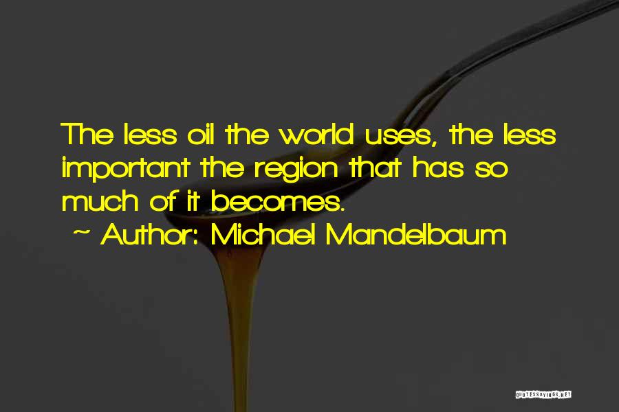 Michael Mandelbaum Quotes: The Less Oil The World Uses, The Less Important The Region That Has So Much Of It Becomes.