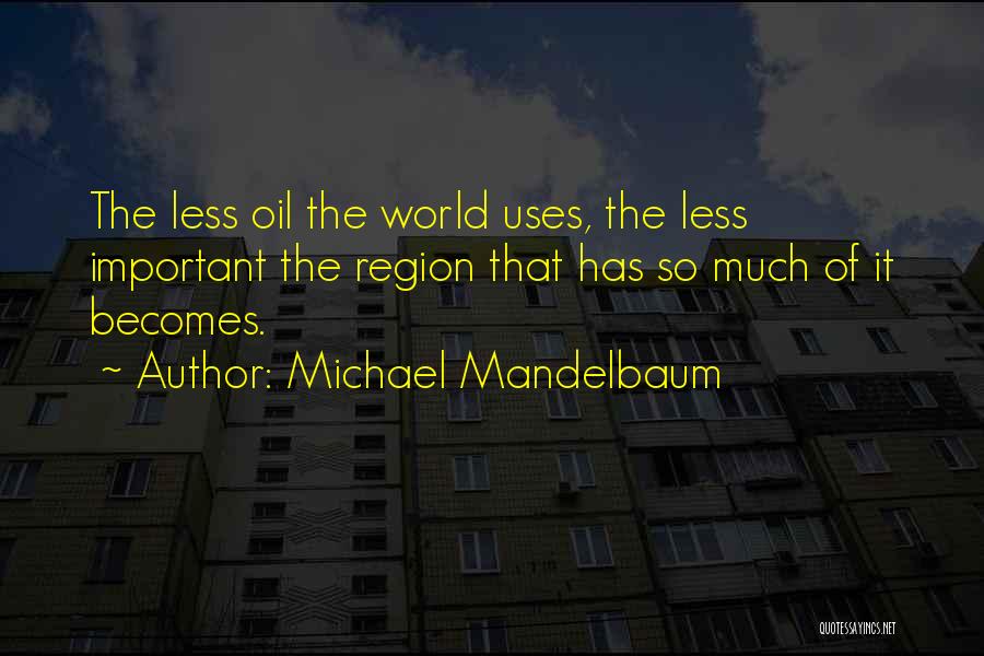 Michael Mandelbaum Quotes: The Less Oil The World Uses, The Less Important The Region That Has So Much Of It Becomes.