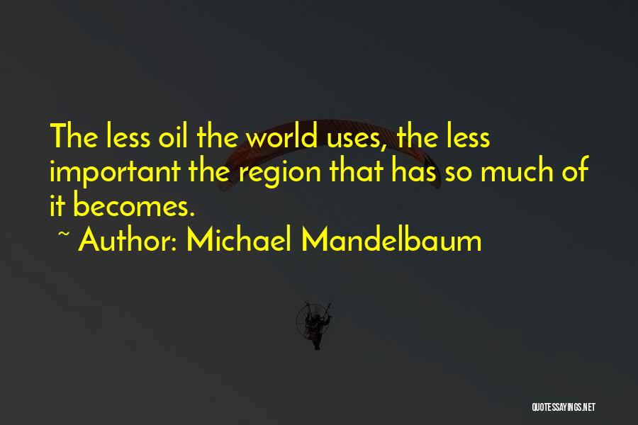 Michael Mandelbaum Quotes: The Less Oil The World Uses, The Less Important The Region That Has So Much Of It Becomes.