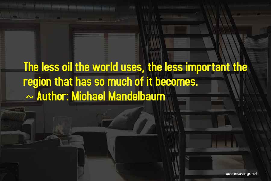 Michael Mandelbaum Quotes: The Less Oil The World Uses, The Less Important The Region That Has So Much Of It Becomes.