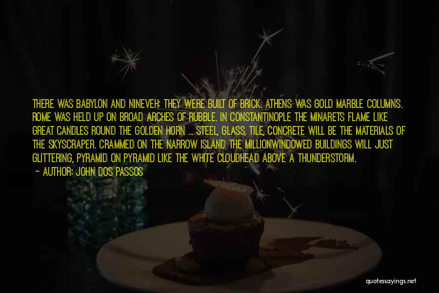 John Dos Passos Quotes: There Was Babylon And Nineveh; They Were Built Of Brick. Athens Was Gold Marble Columns. Rome Was Held Up On