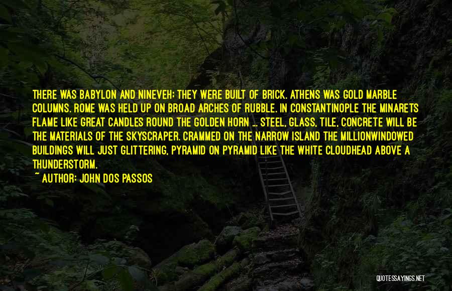 John Dos Passos Quotes: There Was Babylon And Nineveh; They Were Built Of Brick. Athens Was Gold Marble Columns. Rome Was Held Up On