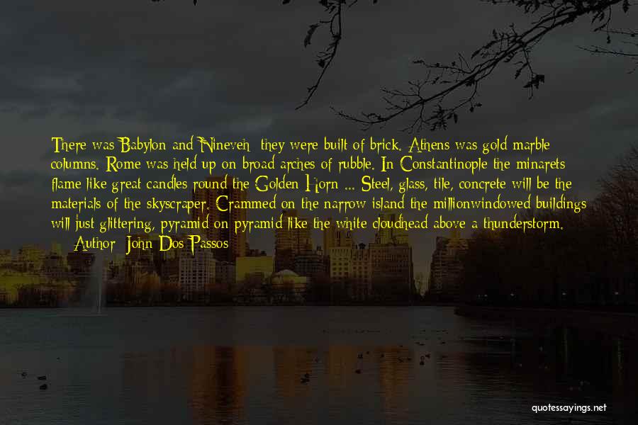 John Dos Passos Quotes: There Was Babylon And Nineveh; They Were Built Of Brick. Athens Was Gold Marble Columns. Rome Was Held Up On