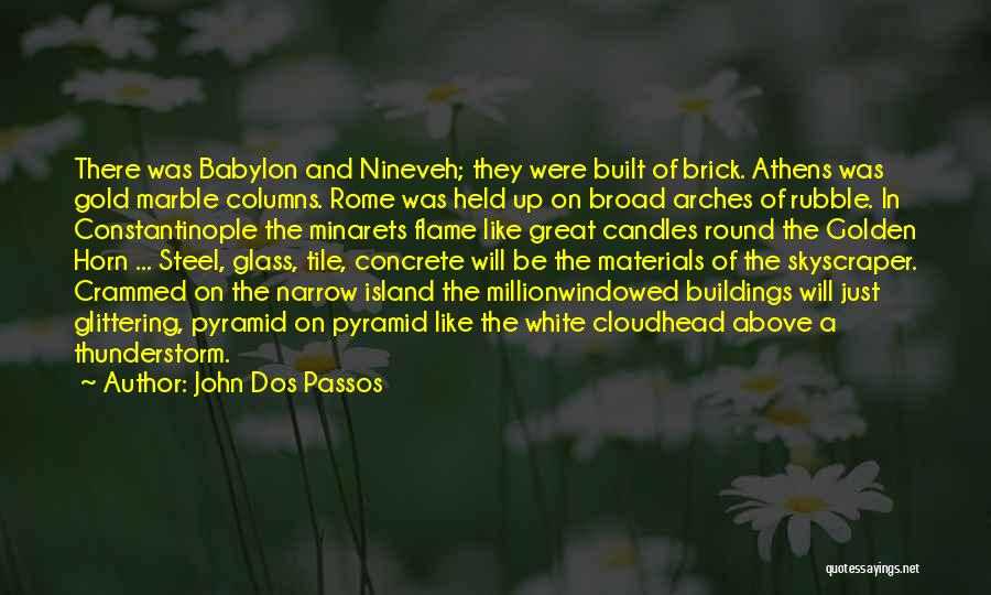 John Dos Passos Quotes: There Was Babylon And Nineveh; They Were Built Of Brick. Athens Was Gold Marble Columns. Rome Was Held Up On