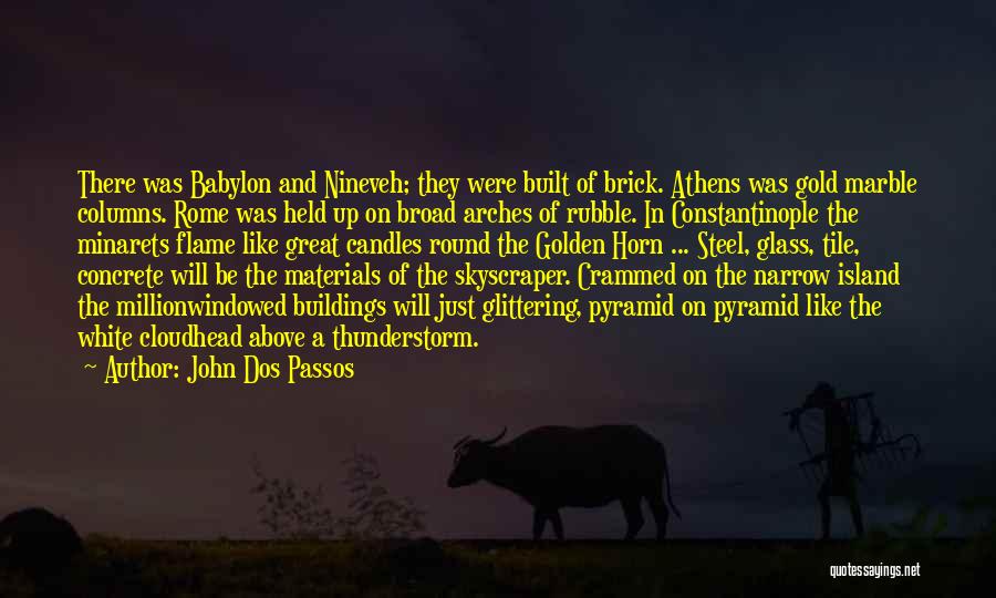 John Dos Passos Quotes: There Was Babylon And Nineveh; They Were Built Of Brick. Athens Was Gold Marble Columns. Rome Was Held Up On