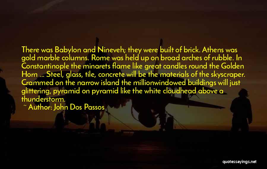 John Dos Passos Quotes: There Was Babylon And Nineveh; They Were Built Of Brick. Athens Was Gold Marble Columns. Rome Was Held Up On