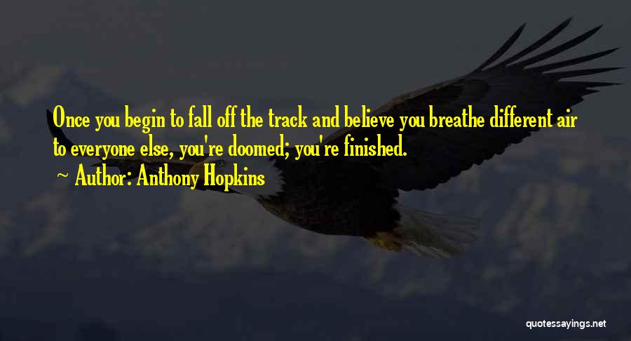 Anthony Hopkins Quotes: Once You Begin To Fall Off The Track And Believe You Breathe Different Air To Everyone Else, You're Doomed; You're