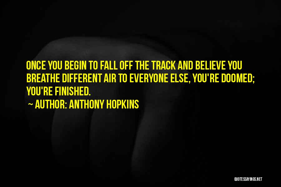 Anthony Hopkins Quotes: Once You Begin To Fall Off The Track And Believe You Breathe Different Air To Everyone Else, You're Doomed; You're