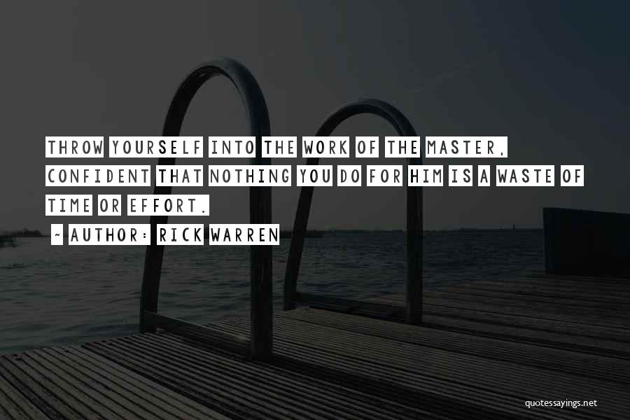 Rick Warren Quotes: Throw Yourself Into The Work Of The Master, Confident That Nothing You Do For Him Is A Waste Of Time