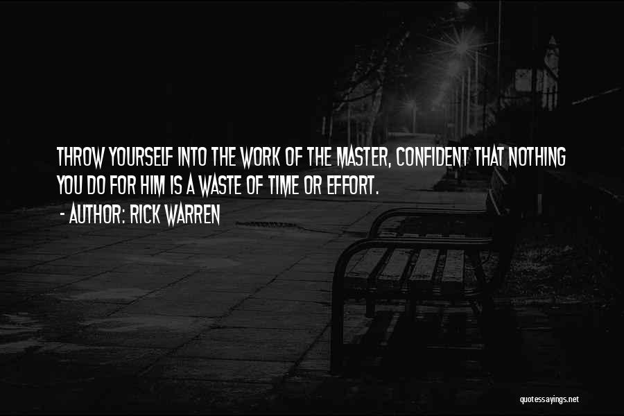 Rick Warren Quotes: Throw Yourself Into The Work Of The Master, Confident That Nothing You Do For Him Is A Waste Of Time