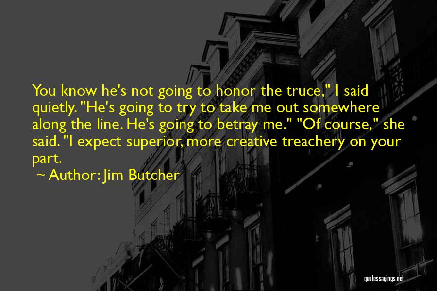 Jim Butcher Quotes: You Know He's Not Going To Honor The Truce, I Said Quietly. He's Going To Try To Take Me Out