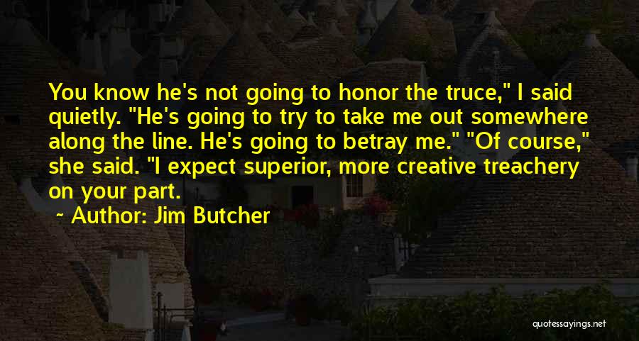 Jim Butcher Quotes: You Know He's Not Going To Honor The Truce, I Said Quietly. He's Going To Try To Take Me Out