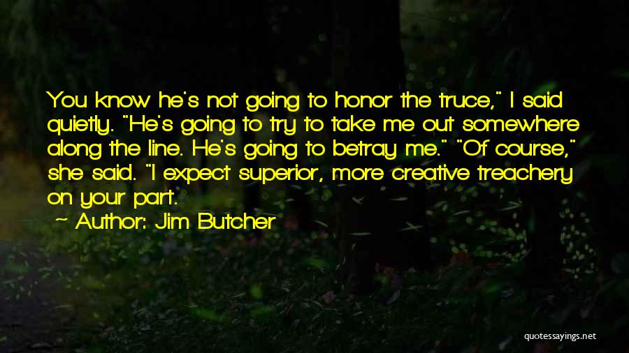 Jim Butcher Quotes: You Know He's Not Going To Honor The Truce, I Said Quietly. He's Going To Try To Take Me Out