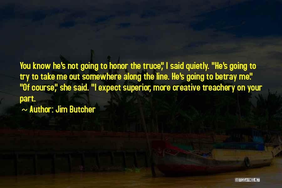 Jim Butcher Quotes: You Know He's Not Going To Honor The Truce, I Said Quietly. He's Going To Try To Take Me Out