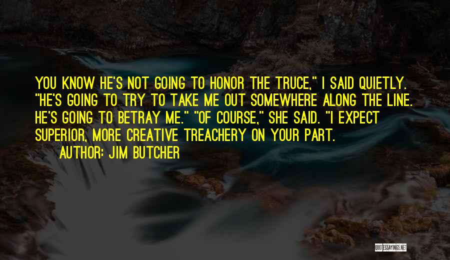 Jim Butcher Quotes: You Know He's Not Going To Honor The Truce, I Said Quietly. He's Going To Try To Take Me Out