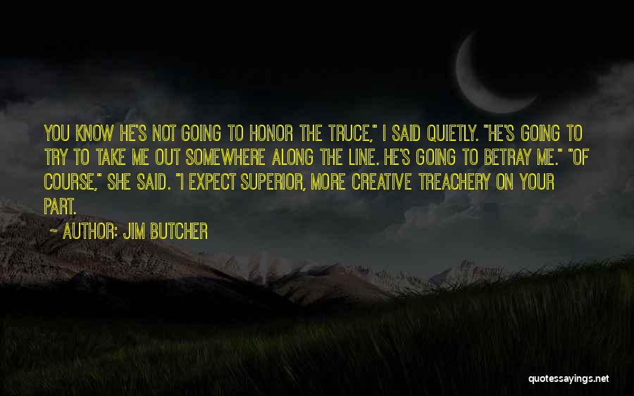 Jim Butcher Quotes: You Know He's Not Going To Honor The Truce, I Said Quietly. He's Going To Try To Take Me Out