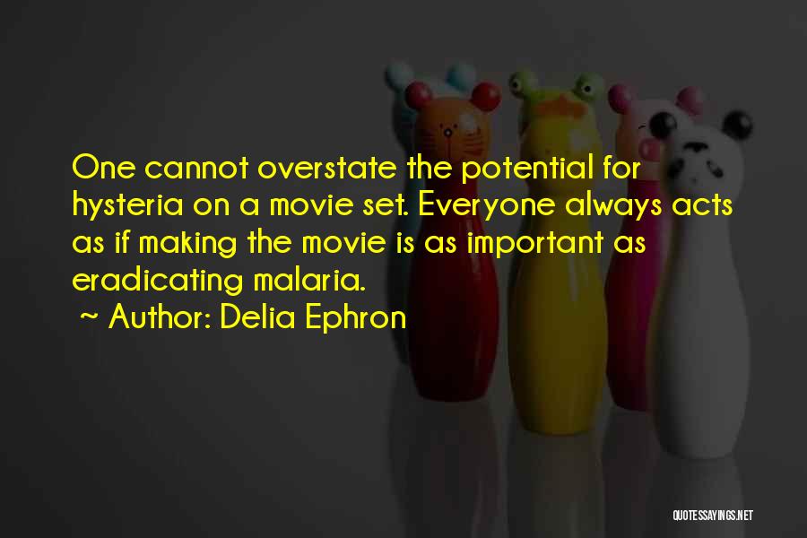 Delia Ephron Quotes: One Cannot Overstate The Potential For Hysteria On A Movie Set. Everyone Always Acts As If Making The Movie Is