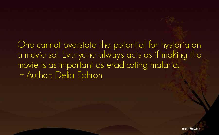 Delia Ephron Quotes: One Cannot Overstate The Potential For Hysteria On A Movie Set. Everyone Always Acts As If Making The Movie Is