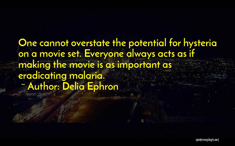 Delia Ephron Quotes: One Cannot Overstate The Potential For Hysteria On A Movie Set. Everyone Always Acts As If Making The Movie Is