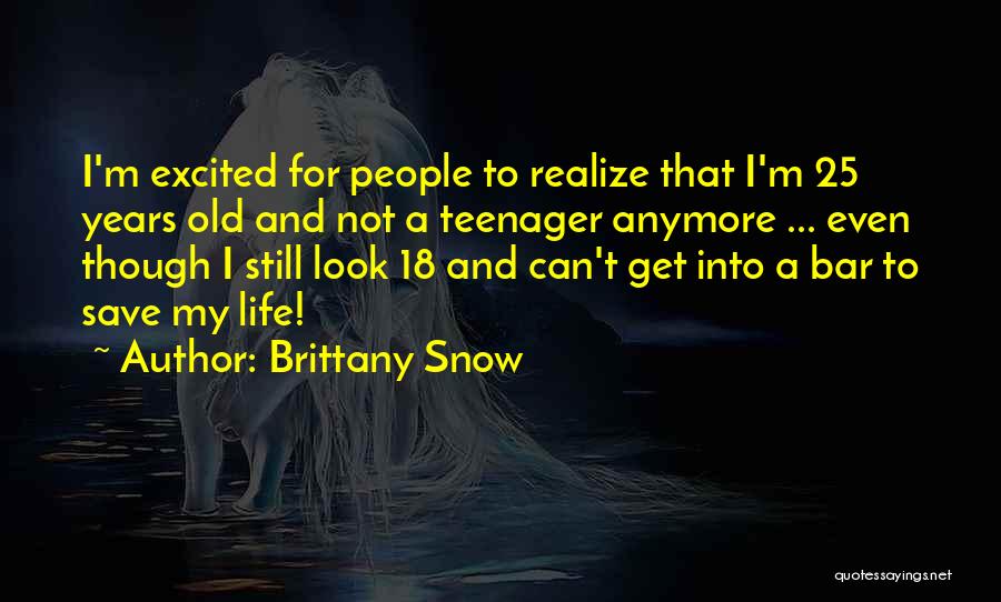 Brittany Snow Quotes: I'm Excited For People To Realize That I'm 25 Years Old And Not A Teenager Anymore ... Even Though I