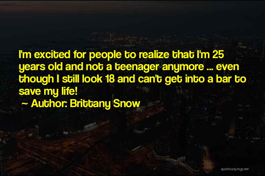 Brittany Snow Quotes: I'm Excited For People To Realize That I'm 25 Years Old And Not A Teenager Anymore ... Even Though I