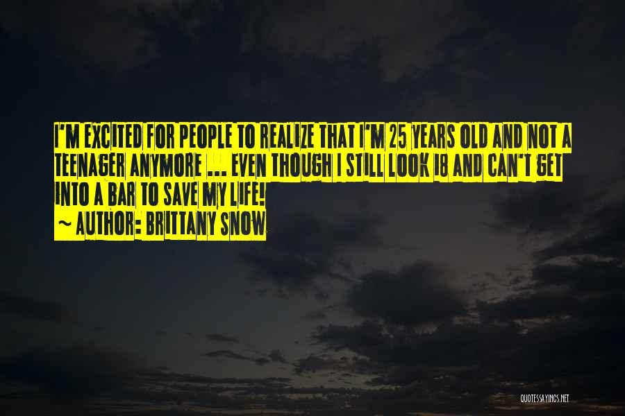 Brittany Snow Quotes: I'm Excited For People To Realize That I'm 25 Years Old And Not A Teenager Anymore ... Even Though I