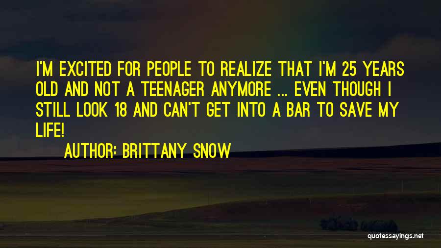 Brittany Snow Quotes: I'm Excited For People To Realize That I'm 25 Years Old And Not A Teenager Anymore ... Even Though I