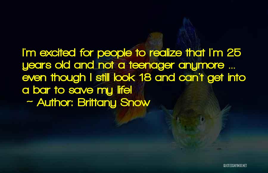 Brittany Snow Quotes: I'm Excited For People To Realize That I'm 25 Years Old And Not A Teenager Anymore ... Even Though I