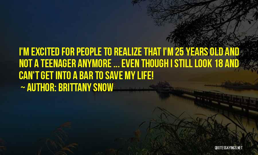 Brittany Snow Quotes: I'm Excited For People To Realize That I'm 25 Years Old And Not A Teenager Anymore ... Even Though I