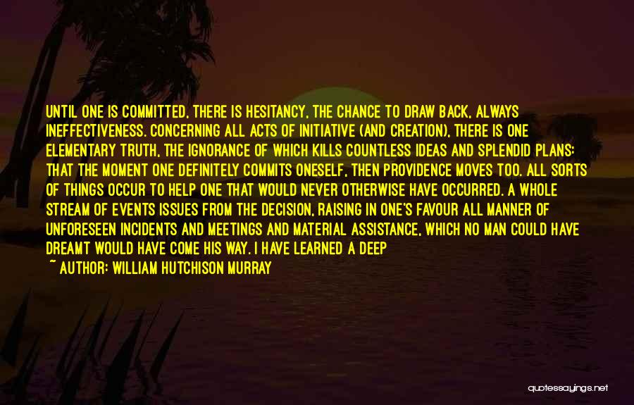 William Hutchison Murray Quotes: Until One Is Committed, There Is Hesitancy, The Chance To Draw Back, Always Ineffectiveness. Concerning All Acts Of Initiative (and