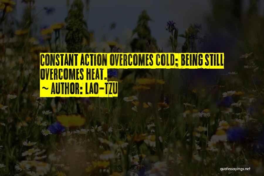 Lao-Tzu Quotes: Constant Action Overcomes Cold; Being Still Overcomes Heat.