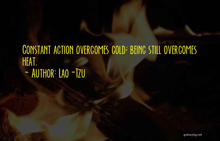 Lao-Tzu Quotes: Constant Action Overcomes Cold; Being Still Overcomes Heat.