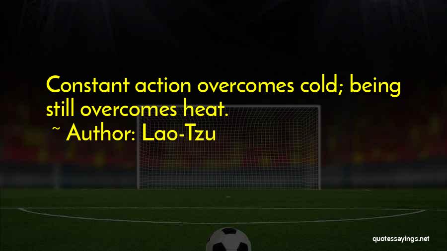 Lao-Tzu Quotes: Constant Action Overcomes Cold; Being Still Overcomes Heat.