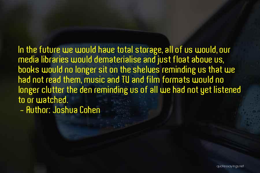 Joshua Cohen Quotes: In The Future We Would Have Total Storage, All Of Us Would, Our Media Libraries Would Dematerialise And Just Float