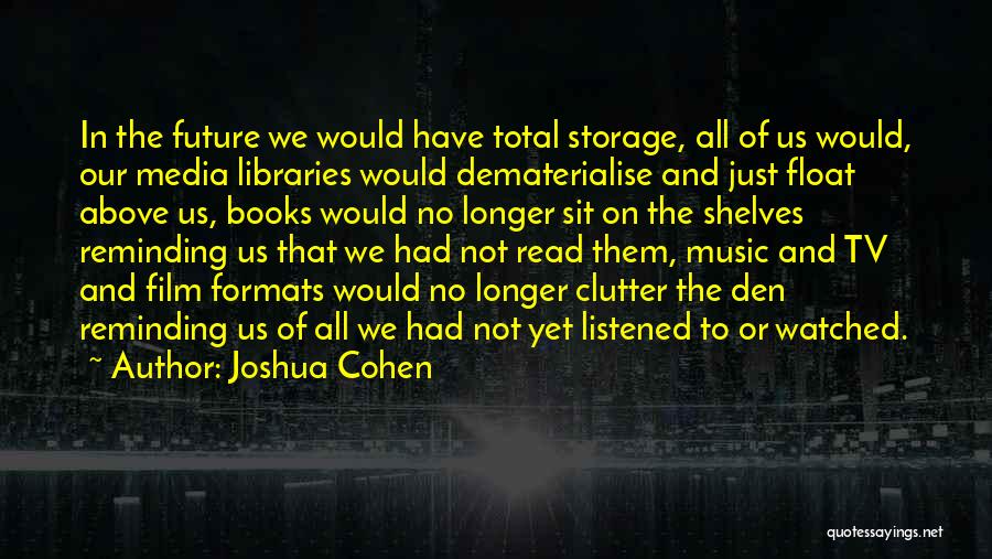 Joshua Cohen Quotes: In The Future We Would Have Total Storage, All Of Us Would, Our Media Libraries Would Dematerialise And Just Float