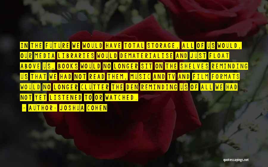 Joshua Cohen Quotes: In The Future We Would Have Total Storage, All Of Us Would, Our Media Libraries Would Dematerialise And Just Float