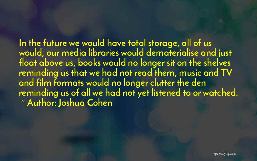 Joshua Cohen Quotes: In The Future We Would Have Total Storage, All Of Us Would, Our Media Libraries Would Dematerialise And Just Float