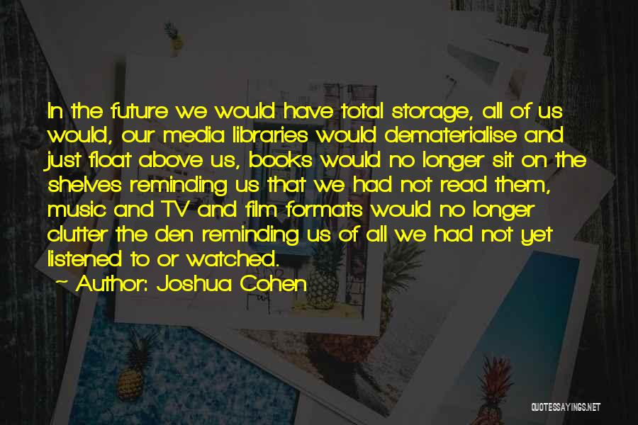 Joshua Cohen Quotes: In The Future We Would Have Total Storage, All Of Us Would, Our Media Libraries Would Dematerialise And Just Float