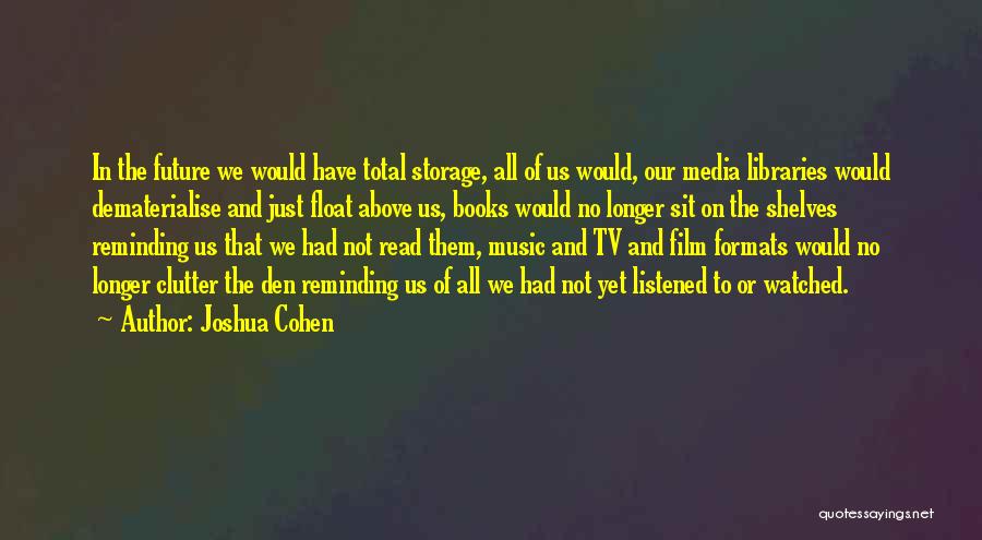 Joshua Cohen Quotes: In The Future We Would Have Total Storage, All Of Us Would, Our Media Libraries Would Dematerialise And Just Float