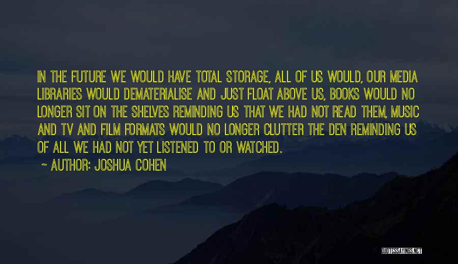 Joshua Cohen Quotes: In The Future We Would Have Total Storage, All Of Us Would, Our Media Libraries Would Dematerialise And Just Float