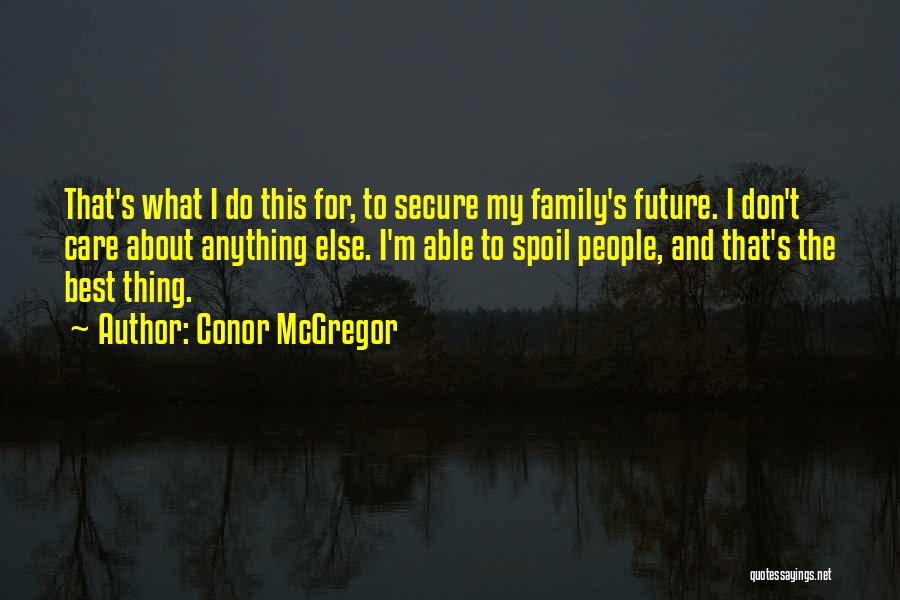 Conor McGregor Quotes: That's What I Do This For, To Secure My Family's Future. I Don't Care About Anything Else. I'm Able To