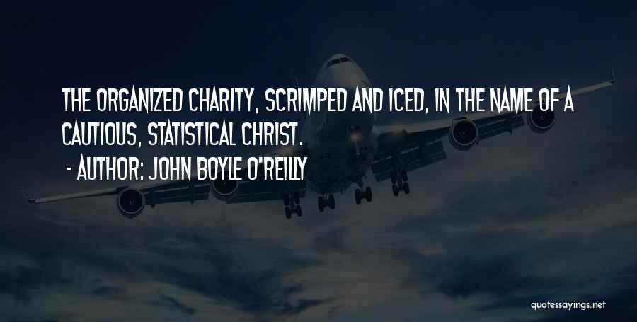 John Boyle O'Reilly Quotes: The Organized Charity, Scrimped And Iced, In The Name Of A Cautious, Statistical Christ.