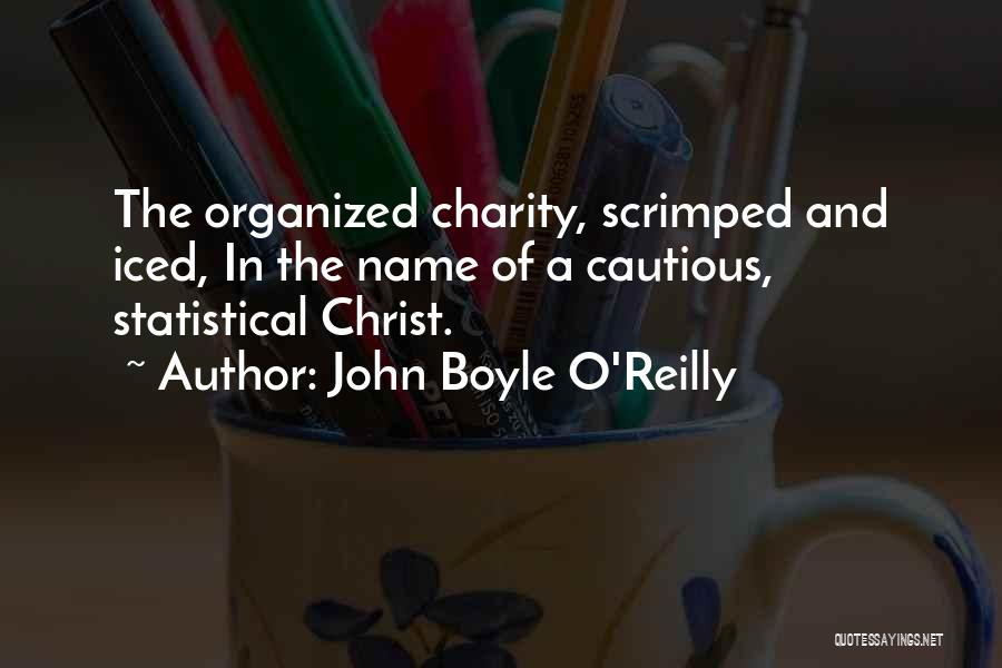 John Boyle O'Reilly Quotes: The Organized Charity, Scrimped And Iced, In The Name Of A Cautious, Statistical Christ.